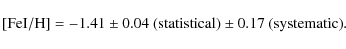\begin{displaymath}{\rm [Fe I/H]} = -1.41\pm0.04~{\rm (statistical)} \pm0.17~{\rm (systematic)}.
\end{displaymath}