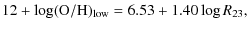$\displaystyle 12+\log ({\rm O/H})_{\rm low} = 6.53 + 1.40 \log R_{23},$