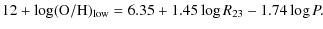 $\displaystyle 12+\log ({\rm O/H})_{\rm low} = 6.35 + 1.45 \log R_{23} -1.74 \log P.$