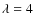 $\lambda=4$