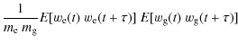 $\displaystyle \frac{1}{m_{\rm e}~m_{\rm g}} E[w_{\rm e}(t)~w_{\rm e}(t+\tau)]\: E[w_{\rm g}(t)~w_{\rm g}(t+\tau)]$