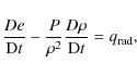 \begin{displaymath}%
\frac{De}{{\rm D}t}-\frac{P}{\rho^{2}}\frac{D\rho}{{\rm D}t}=q_{{\rm rad}},
\end{displaymath}