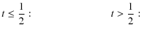 $\displaystyle t\le\frac{1}{2}: \hspace{2.5cm} t>\frac{1}{2}:$