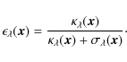 \begin{displaymath}%
\epsilon_{\lambda}(\vec{x})=\frac{\kappa_{\lambda}(\vec{x})}{\kappa_{\lambda}(\vec{x})+\sigma_{\lambda}(\vec{x})}\cdot
\end{displaymath}