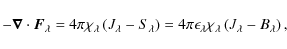 \begin{displaymath}%
-\vec{\nabla}\cdot \vec{F}_{\lambda}=4\pi\chi_{\lambda}\lef...
...n_{\lambda}\chi_{\lambda}\left(J_{\lambda}-B_{\lambda}\right),
\end{displaymath}