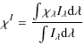 $\displaystyle \chi^{{I}} = \frac{\int\chi_{\lambda}I_{\lambda}{\rm d}\lambda}{\int I_{\lambda}{\rm d}\lambda}$