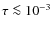 $\tau \la 10^{-3}$