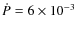 $\dot{P} = 6 \times 10^{-3} $