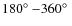 $180\hbox {$^\circ $ }{-}360\hbox {$^\circ $ }$
