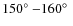 $150\hbox{$^\circ$ }{-}160\hbox{$^\circ$ }$