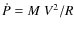 $\dot{P} = M ~ V^{2} / R$