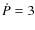 $\dot{P} = 3$