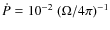 $\dot{P} = 10^{-2} ~ (\Omega/4\pi)^{-1}$