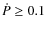 $\dot{P} \ge 0.1$