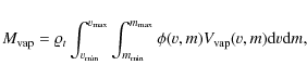 \begin{displaymath}
M_{\rm vap}=\varrho _{t}
\int_{v_{\min}}^{v_{\max}}\int_{m_{\min}}^{m_{\max}}\phi(v,m)V_{\rm vap}(v,m){\rm d}v{\rm d}m,
\end{displaymath}