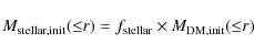 \begin{displaymath}%
M_{\rm stellar, init}({\leq}r) = f_{\rm stellar} \times M_{\rm DM, init}({\leq}r)
\end{displaymath}