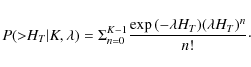 \begin{displaymath}P({>}H_T\vert K,\lambda)=\Sigma_{n=0}^{K-1}\frac{\exp{(-\lambda H_T)}(\lambda H_T)^n}{n!}\cdot
\end{displaymath}