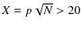 $X=p\sqrt{N} > 20$
