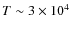 $T \sim 3 \times 10^4$