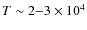$T \sim 2{-}3 \times 10^4$