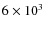 $6 \times 10^3$