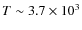 $T \sim 3.7 \times 10^3$