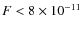 $F < 8 \times 10^{-11}$