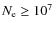 $N_{\rm e} \geq 10^7$