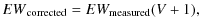 $\displaystyle %
{EW}_{\rm corrected} = EW_{\rm measured} (V+1),$