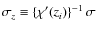 $\sigma_z \equiv \left\{ \chi'(z_i) \right\}^{-1} \sigma$