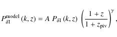\begin{displaymath}
P^{\rm model}_{\delta {\rm I}}\left( k,z \right) = A\; P_{\d...
...,z \right)\; \left( \frac{1+z}{1+z_{\rm piv}} \right)^\gamma,
\end{displaymath}