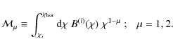\begin{displaymath}
{\cal M}_\mu \equiv \int_{\chi_i}^{\chi_{\rm hor}} {\rm d}\chi\; B^{(i)}(\chi)\; \chi^{1-\mu}\;; ~~~\mu=1,2.
\end{displaymath}