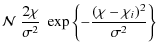 $\displaystyle {\cal N}\; \frac{2 \chi}{\sigma^2}\; \exp \left\{ -\frac{(\chi-\chi_i)^2}{\sigma^2} \right\}$
