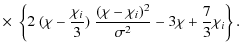 $\displaystyle \times\; \left\{ 2~ (\chi - \frac{\chi_i}{3})\; \frac{(\chi-\chi_i)^2}{\sigma^2} - 3 \chi + \frac{7}{3} \chi_i \right\}.$