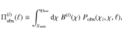 \begin{displaymath}
\Pi_{\rm obs}^{(i)}(\ell) \equiv \int_{\chi_{\rm min}}^{\chi...
... {\rm d}\chi\; B^{(i)}(\chi)\; P_{\rm obs}(\chi_i,\chi,\ell),
\end{displaymath}