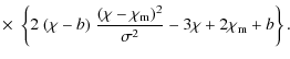 $\displaystyle \times\; \left\{ 2~ (\chi - b)\; \frac{(\chi-\chi_{\rm m})^2}{\sigma^2} - 3 \chi + 2 \chi_{\rm m} + b \right\}.$