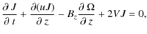 $\displaystyle \frac{\partial~J}{\partial~t}+\frac{\partial(uJ)}{\partial~z}-B_{z}\frac{\partial~\Omega}{\partial~z}+2VJ=0,$
