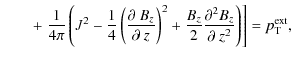 $\displaystyle \qquad+\left.\frac{1}{4\pi}\left(J^{2}-\frac{1}{4}\left(\frac{\pa...
...\frac{\partial^{2}B_{z}}{\partial~z^{2}}\right)\right]=p_{{\rm T}}^{{\rm ext}},$
