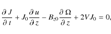 \begin{displaymath}
\frac{\partial~J}{\partial~t}+J_{0}\frac{\partial~u}{\partial~z}-B_{z0}\frac{\partial~\Omega}{\partial~z}+2VJ_{0}=0,
\end{displaymath}