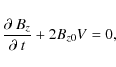 \begin{displaymath}\frac{\partial~B_{z}}{\partial~t}+2B_{z0}V=0,
\end{displaymath}
