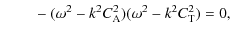 $\displaystyle \hspace*{8mm}-~(\omega^{2}-k^{2}C_{{\rm A}}^{2})(\omega^{2}-k^{2}C_{{\rm T}}^{2})=0,$