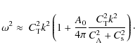 \begin{displaymath}
\omega^{2}\approx~C_{{\rm T}}^{2}k^{2}\left(1+\frac{A_{0}}{4...
...\rm T}}^{2}k^{2}}{C_{{\rm A}}^{2}+C_{{\rm s}}^{2}}\right)\cdot
\end{displaymath}