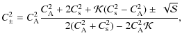 $\displaystyle C_{\pm}^{2}=C_{{\rm A}}^{2}\frac{C_{{\rm A}}^{2}+2C_{{\rm s}}^{2}...
...pm~\sqrt{\cal S}}{2(C_{{\rm A}}^{2}+C_{{\rm s}}^{2})-2C_{{\rm A}}^{2}{\cal K}},$