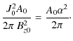 $\displaystyle \frac{J_{0}^{2}A_{0}}{2\pi~B_{z0}^{2}} = \frac{A_{0} \alpha^2}{2\pi} \cdot$