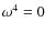 $\omega^4 =0$