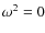 $\omega^2 = 0$