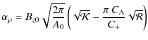 $\displaystyle {\alpha_{\rho}=B_{z0}\sqrt{\frac{2\pi}{A_{0}}}\left(\sqrt{{\cal K}}-\frac{\pi~C_{{\rm A}}}{C_{+}}\sqrt{\cal R}\right)}$