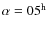 $\alpha=05^{\rm h}$