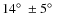 $14 \hbox{$^\circ$ }\pm 5 \hbox{$^\circ$ }$