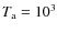 $T_{\rm a} = 10^{3}$